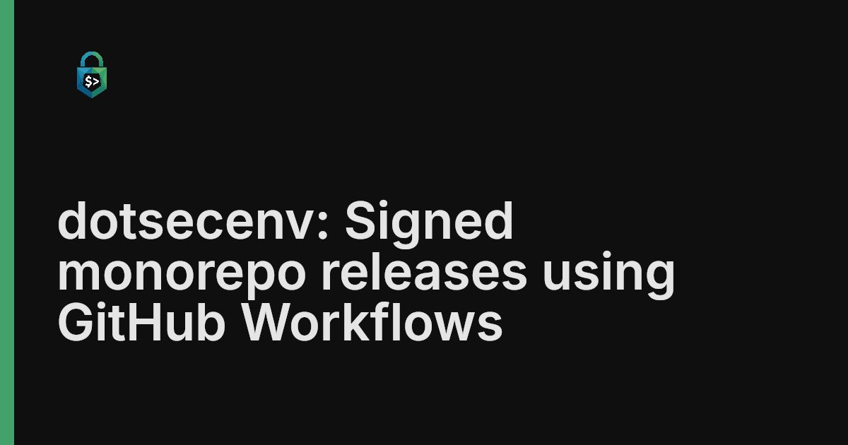 Signed monorepo releases using GitHub Workflows | dotsecenv